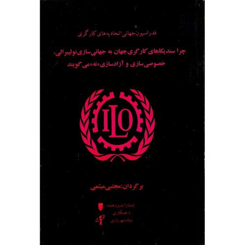 چرا سندیکاهای کارگری کارگری جهان به جهانی‌سازی نولیبرالی، خصوصی‌سازی و آزادسازی «نه» می‌گویند