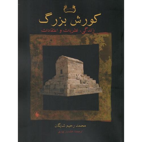 کورش بزرگ؛ زندگی، نظریات و اعتقادات