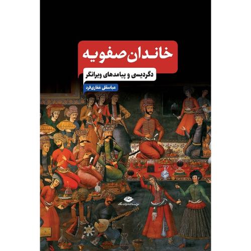 خاندان صفویه؛ دگردیسی و پیامدهای ویرانگر